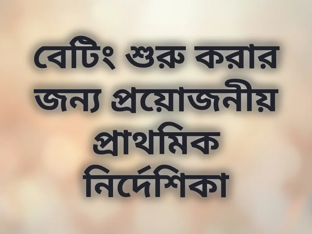 বেটিং শুরু করার জন্য প্রয়োজনীয় প্রাথমিক নির্দেশিকা