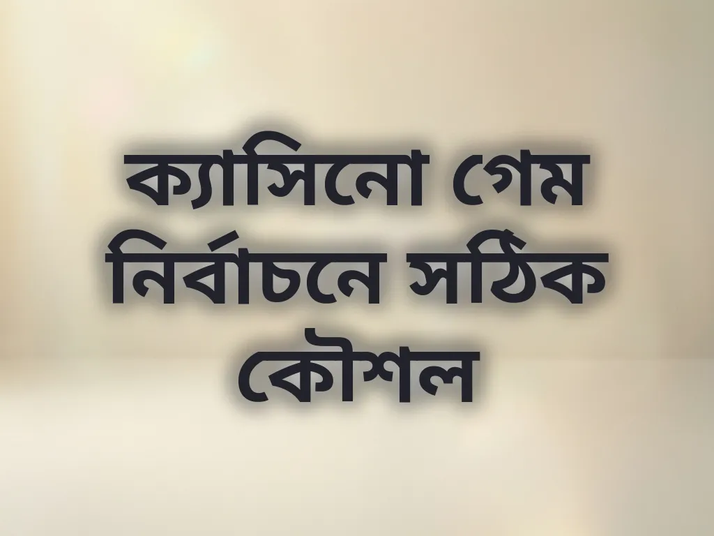ক্যাসিনো গেম নির্বাচনে সঠিক কৌশল