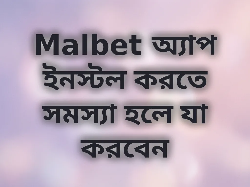Malbet অ্যাপ ইনস্টল করতে সমস্যা হলে যা করবেন