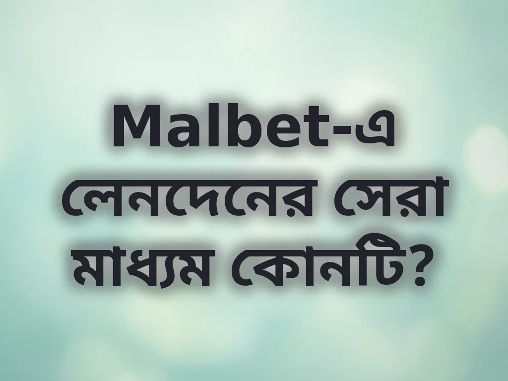Malbet-এ লেনদেনের সেরা মাধ্যম কোনটি?